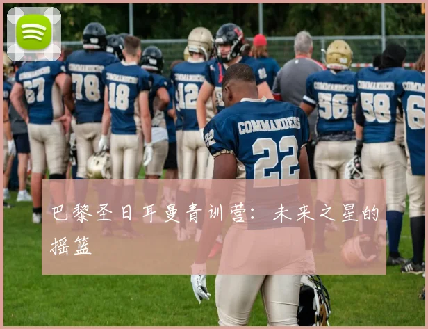 巴黎圣日耳曼青训营：未来之星的摇篮