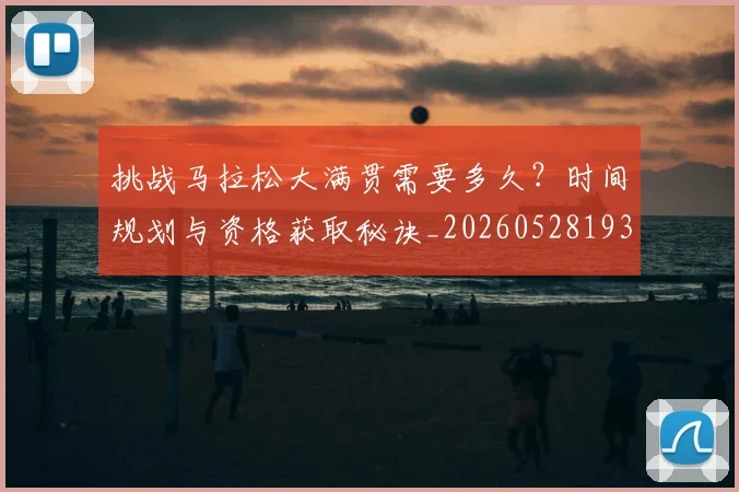 挑战马拉松大满贯需要多久？时间规划与资格获取秘诀_20260528193019