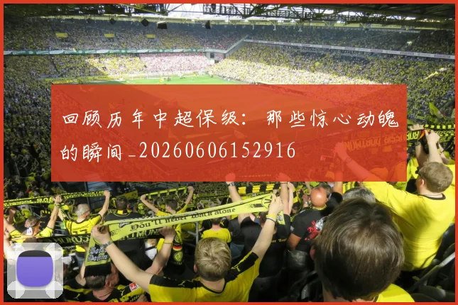 回顾历年中超保级：那些惊心动魄的瞬间_20260606152916