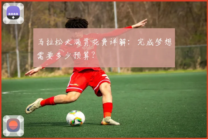 马拉松大满贯花费详解：完成梦想需要多少预算？
