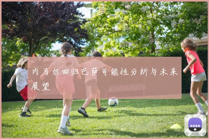 内马尔回归巴萨可能性分析与未来展望