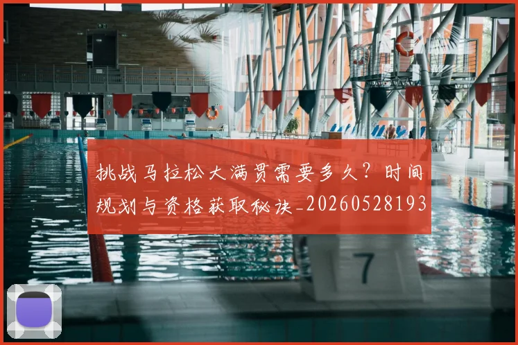 挑战马拉松大满贯需要多久？时间规划与资格获取秘诀_20260528193019