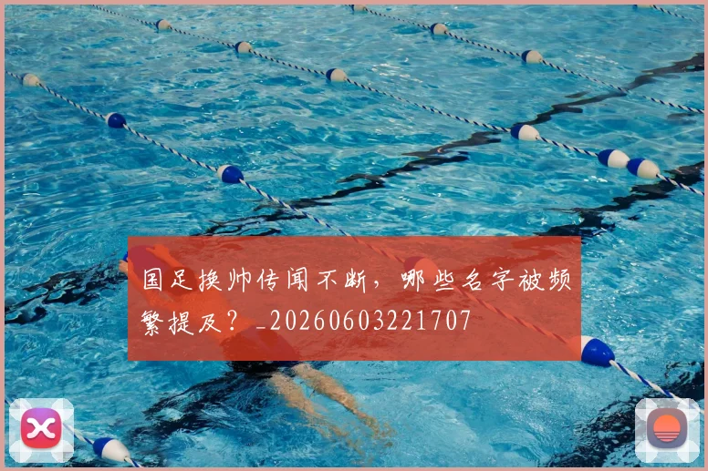 国足换帅传闻不断,哪些名字被频繁提及?_20260603221707