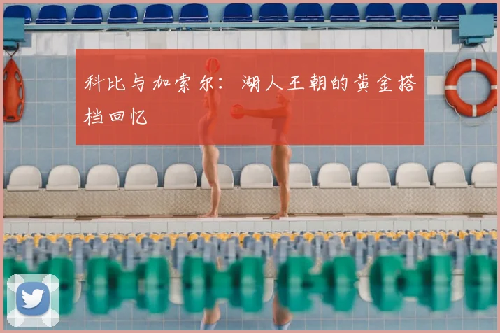 科比与加索尔：湖人王朝的黄金搭档回忆