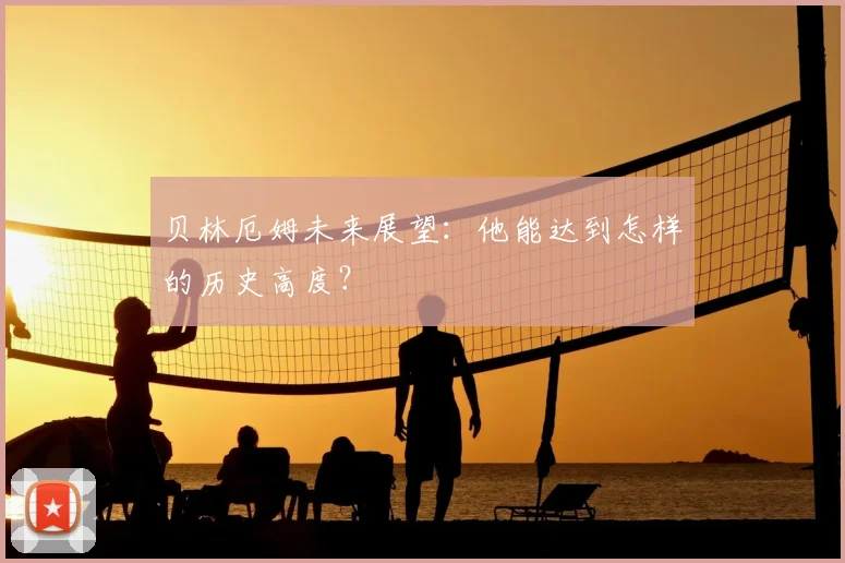 贝林厄姆未来展望：他能达到怎样的历史高度？
