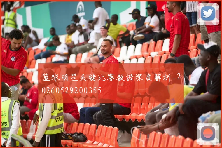 篮球明星关键比赛数据深度解析_20260529200355