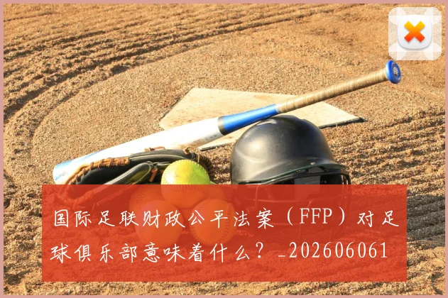 国际足联财政公平法案(FFP)对足球俱乐部意味着什么?_20260606153005