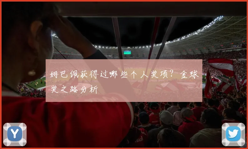 姆巴佩获得过哪些个人奖项?金球奖之路分析