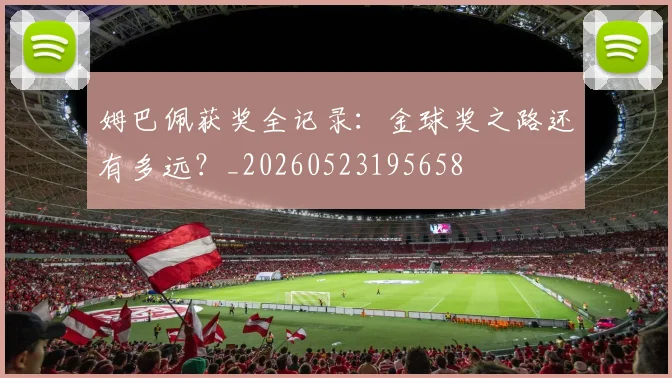 姆巴佩获奖全记录：金球奖之路还有多远？_20260523195658