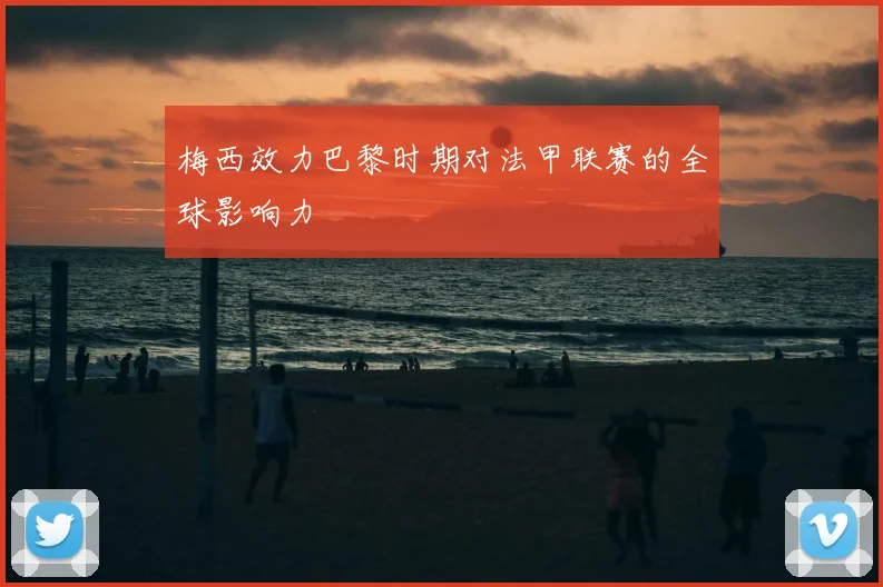 梅西效力巴黎时期对法甲联赛的全球影响力