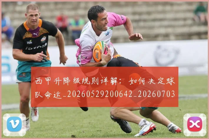 西甲升降级规则详解：如何决定球队命运_20260529200642_20260703181846