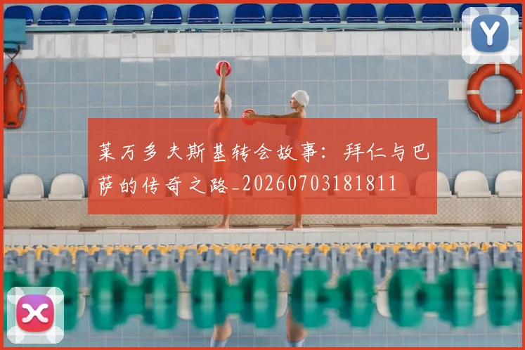 莱万多夫斯基转会故事：拜仁与巴萨的传奇之路_20260703181811