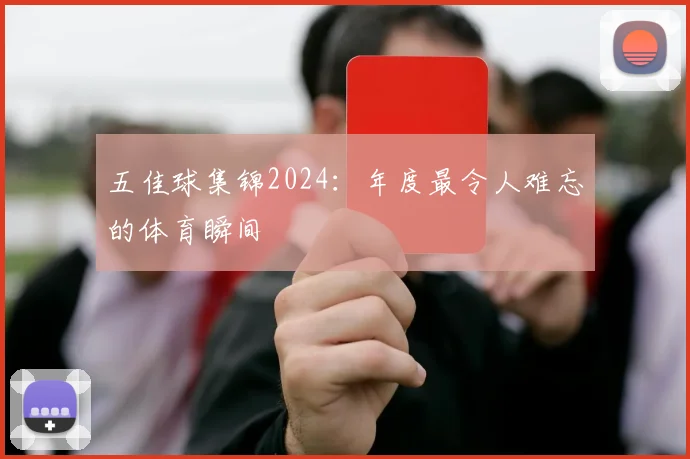 五佳球集锦2024：年度最令人难忘的体育瞬间