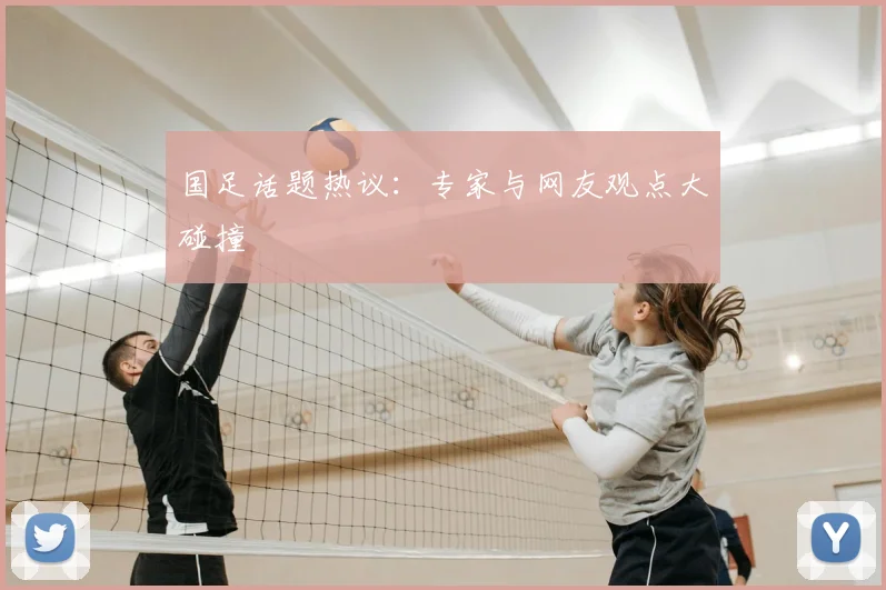 国足话题热议：专家与网友观点大碰撞