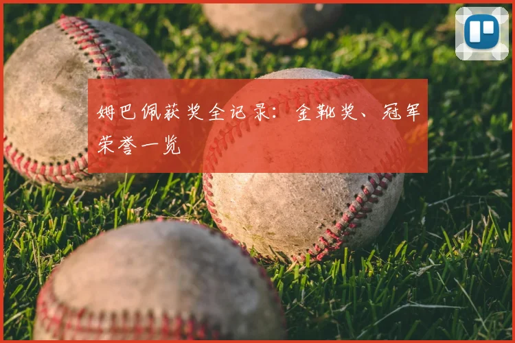 姆巴佩获奖全记录:金靴奖、冠军荣誉一览