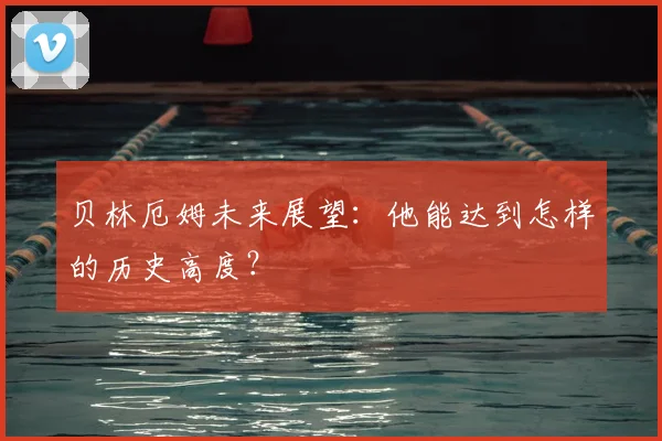 贝林厄姆未来展望:他能达到怎样的历史高度?