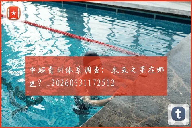 中超青训体系调查:未来之星在哪里?_20260531172512