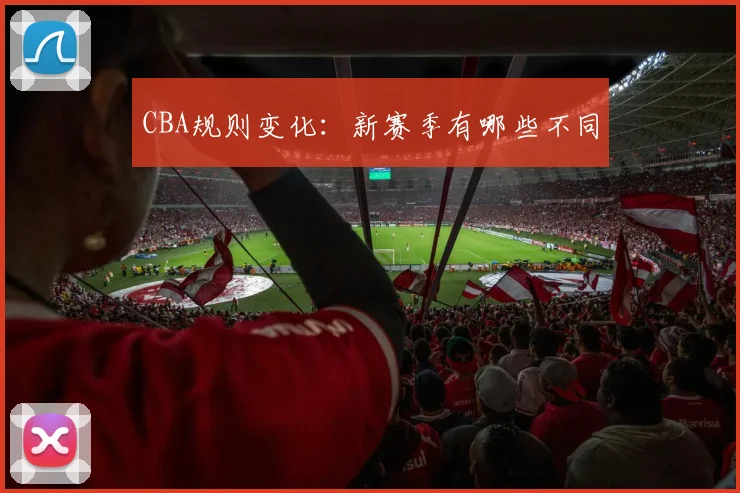 CBA规则变化：新赛季有哪些不同