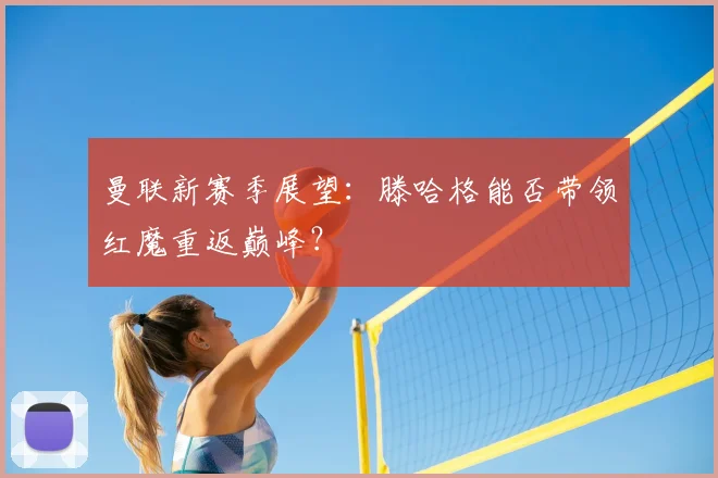 曼联新赛季展望:滕哈格能否带领红魔重返巅峰?