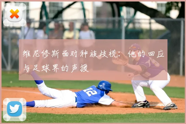 维尼修斯面对种族歧视：他的回应与足球界的声援
