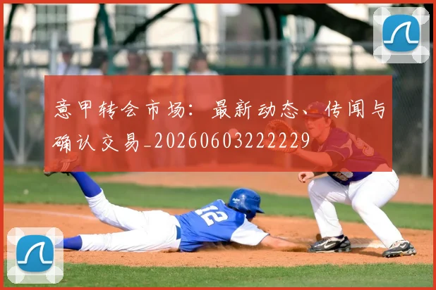 意甲转会市场：最新动态、传闻与确认交易_20260603222229