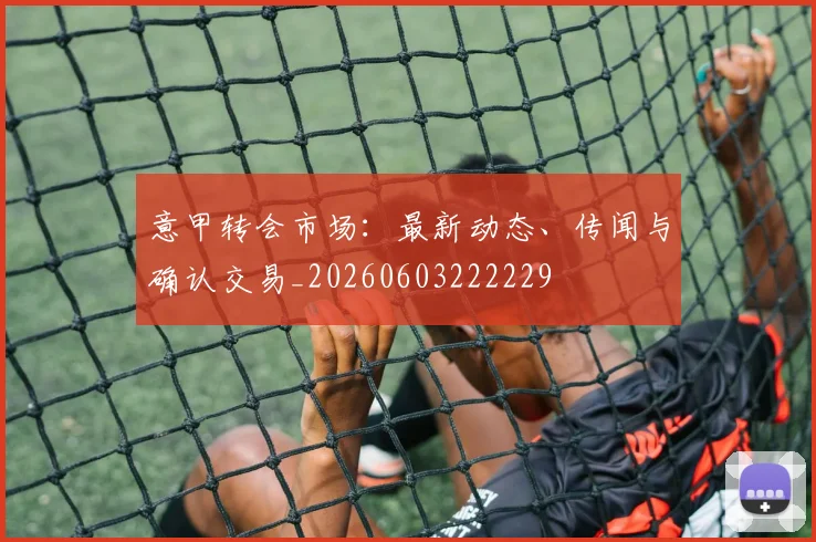 意甲转会市场:最新动态、传闻与确认交易_20260603222229