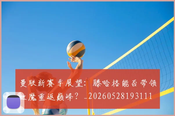 曼联新赛季展望：滕哈格能否带领红魔重返巅峰？_20260528193111